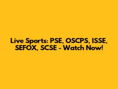 Live Sports: PSE, OSCPS, ISSE, SEFOX, SCSE - Watch Now!