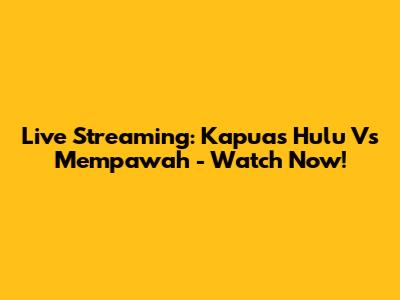 Live Streaming: Kapuas Hulu Vs Mempawah - Watch Now!