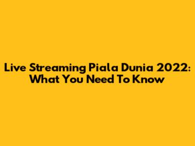 Live Streaming Piala Dunia 2022: What You Need To Know