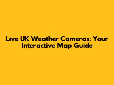 Live UK Weather Cameras: Your Interactive Map Guide