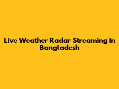 Live Weather Radar Streaming In Bangladesh