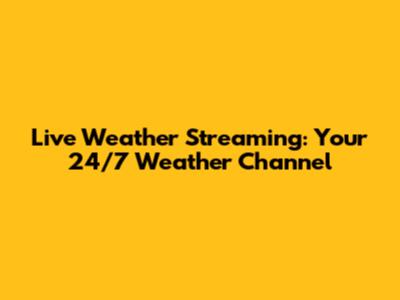Live Weather Streaming: Your 24/7 Weather Channel