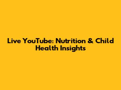 Live YouTube: Nutrition & Child Health Insights