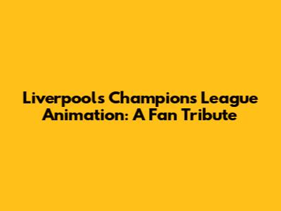 Liverpool's Champions League Animation: A Fan Tribute