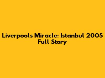 Liverpool's Miracle: Istanbul 2005 Full Story