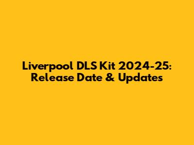 Liverpool DLS Kit 2024-25: Release Date & Updates