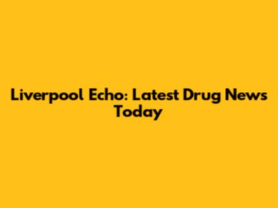 Liverpool Echo: Latest Drug News Today