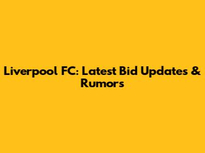 Liverpool FC: Latest Bid Updates & Rumors