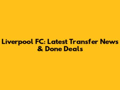 Liverpool FC: Latest Transfer News & Done Deals
