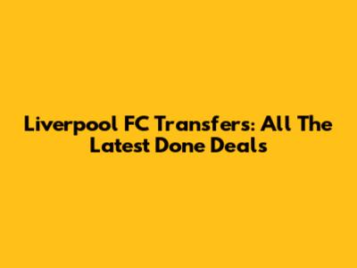 Liverpool FC Transfers: All The Latest Done Deals