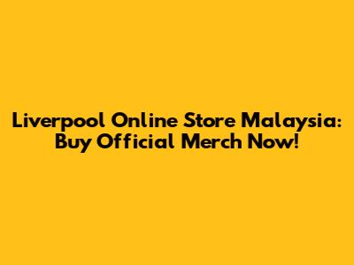 Liverpool Online Store Malaysia: Buy Official Merch Now!