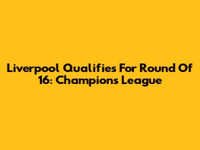 Liverpool Qualifies For Round Of 16: Champions League