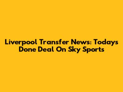 Liverpool Transfer News: Today's Done Deal On Sky Sports