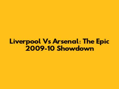 Liverpool Vs Arsenal: The Epic 2009-10 Showdown