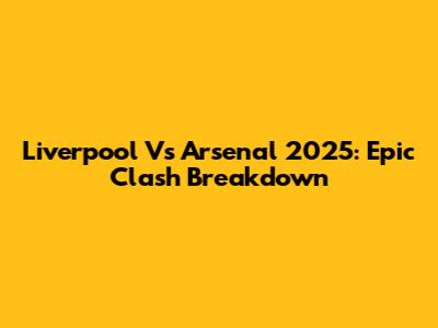 Liverpool Vs Arsenal 2025: Epic Clash Breakdown