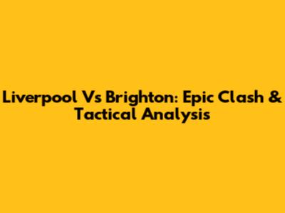 Liverpool Vs Brighton: Epic Clash & Tactical Analysis