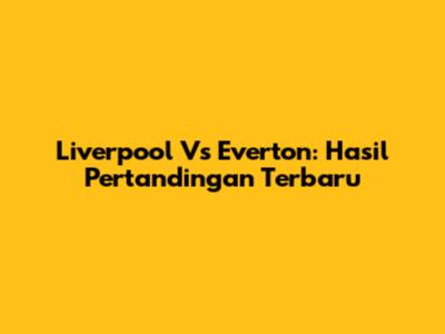 Liverpool Vs Everton: Hasil Pertandingan Terbaru