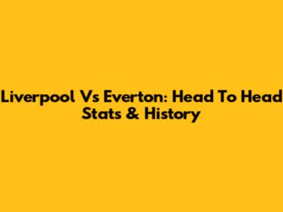 Liverpool Vs Everton: Head To Head Stats & History