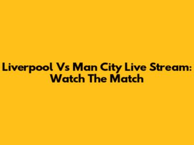 Liverpool Vs Man City Live Stream: Watch The Match