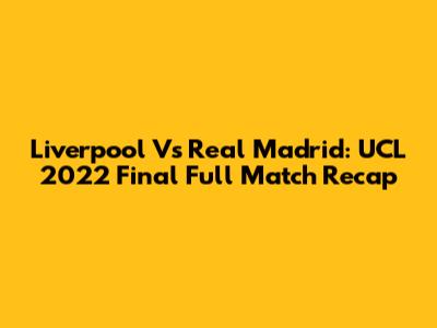 Liverpool Vs Real Madrid: UCL 2022 Final Full Match Recap