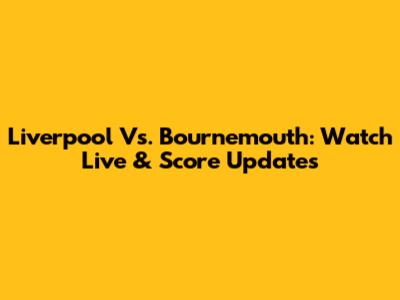 Liverpool Vs. Bournemouth: Watch Live & Score Updates