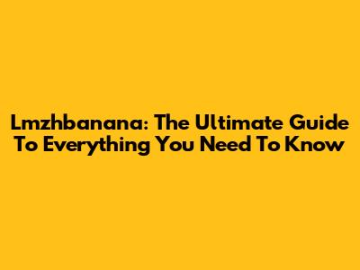 Lmzhbanana: The Ultimate Guide To Everything You Need To Know