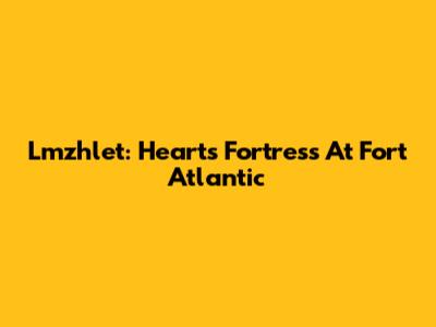 Lmzhlet: Heart's Fortress At Fort Atlantic