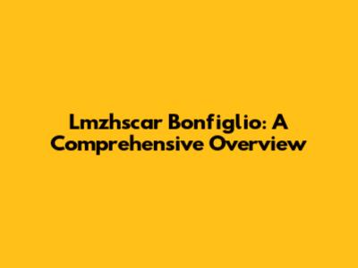 Lmzhscar Bonfiglio: A Comprehensive Overview