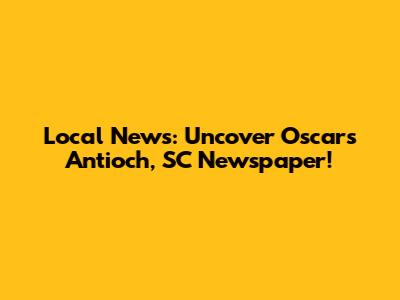 Local News: Uncover Oscar's Antioch, SC Newspaper!