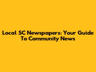 Local SC Newspapers: Your Guide To Community News