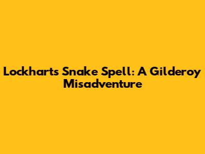 Lockhart's Snake Spell: A Gilderoy Misadventure