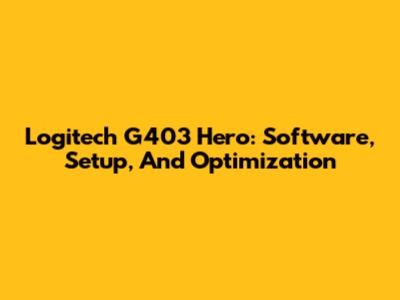 Logitech G403 Hero: Software, Setup, And Optimization