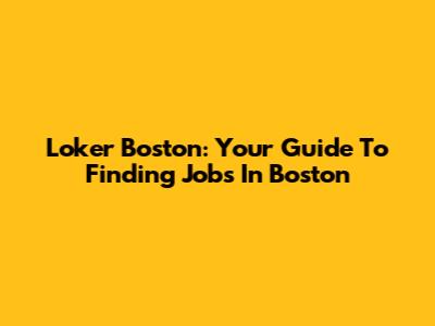 Loker Boston: Your Guide To Finding Jobs In Boston