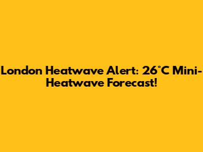 London Heatwave Alert: 26°C Mini-Heatwave Forecast!