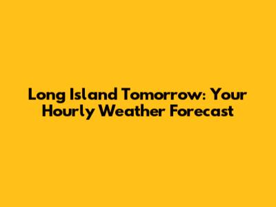 Long Island Tomorrow: Your Hourly Weather Forecast