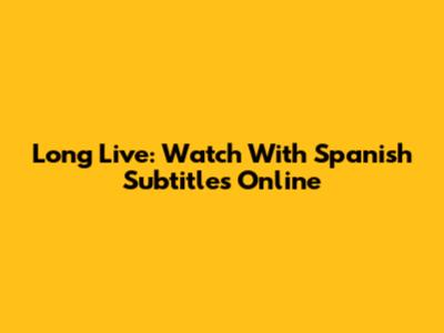 Long Live: Watch With Spanish Subtitles Online
