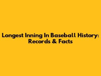 Longest Inning In Baseball History: Records & Facts