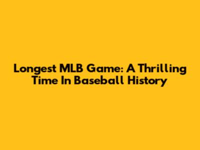 Longest MLB Game: A Thrilling Time In Baseball History