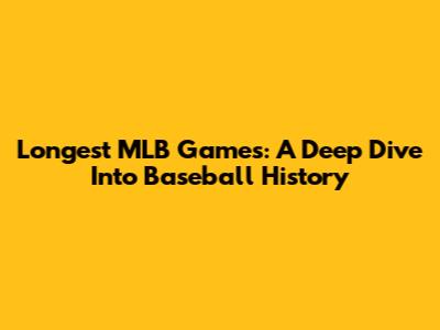 Longest MLB Games: A Deep Dive Into Baseball History