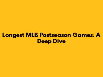 Longest MLB Postseason Games: A Deep Dive