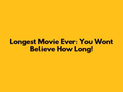 Longest Movie Ever: You Won't Believe How Long!