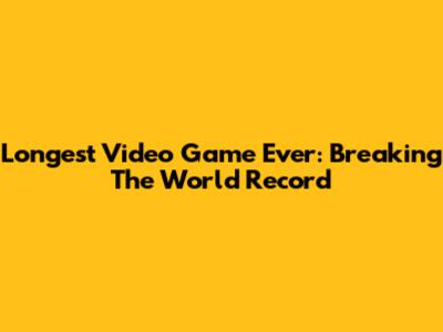 Longest Video Game Ever: Breaking The World Record
