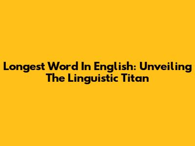 Longest Word In English: Unveiling The Linguistic Titan
