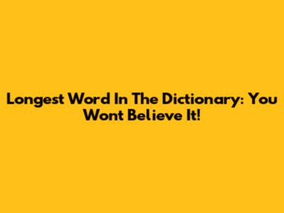 Longest Word In The Dictionary: You Won't Believe It!