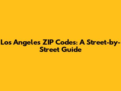 Los Angeles ZIP Codes: A Street-by-Street Guide