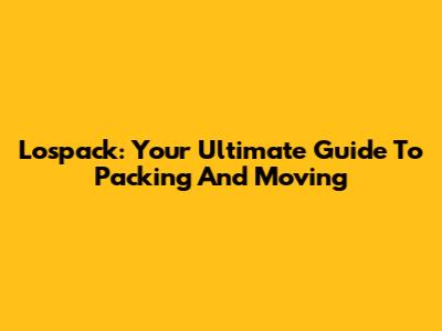 Lospack: Your Ultimate Guide To Packing And Moving