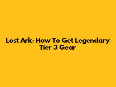 Lost Ark: How To Get Legendary Tier 3 Gear
