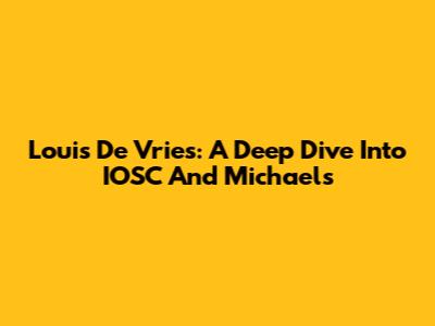 Louis De Vries: A Deep Dive Into IOSC And Michaels