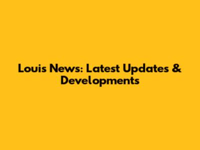 Louis News: Latest Updates & Developments
