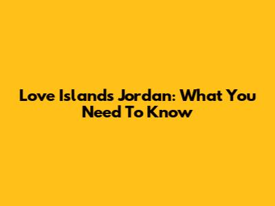 Love Island's Jordan: What You Need To Know